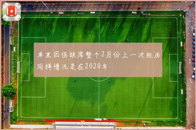 库里因伤缺席整个2月份上一次经历同样情况是在2020年