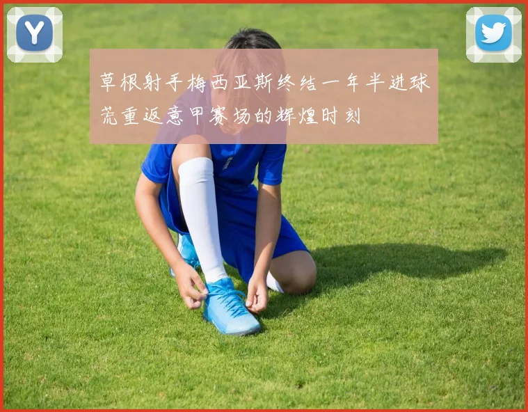 草根射手梅西亚斯终结一年半进球荒重返意甲赛场的辉煌时刻