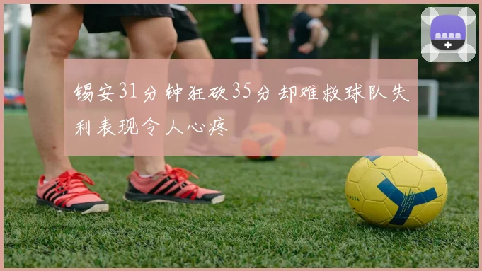 锡安31分钟狂砍35分却难救球队失利表现令人心疼
