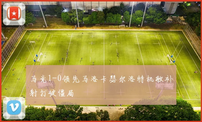 马竞1-0领先马洛卡瑟尔洛特机敏补射打破僵局