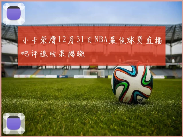小卡荣膺12月31日NBA最佳球员直播吧评选结果揭晓