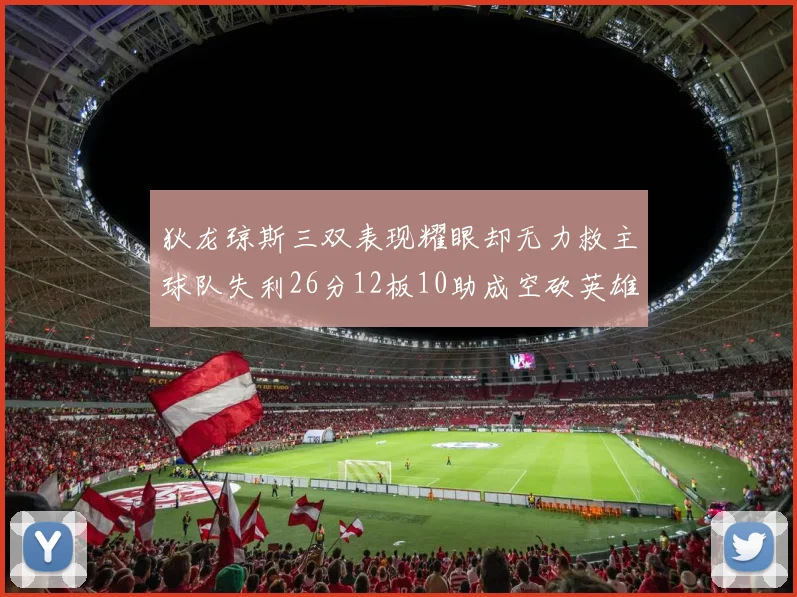 狄龙琼斯三双表现耀眼却无力救主球队失利26分12板10助成空砍英雄