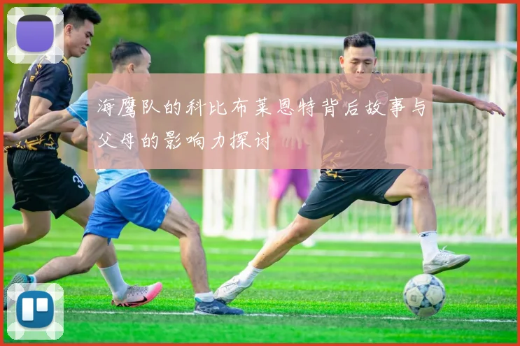 海鹰队的科比布莱恩特背后故事与父母的影响力探讨
