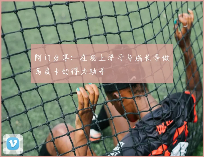 阿门分享：在场上学习与成长争做乌度卡的得力助手